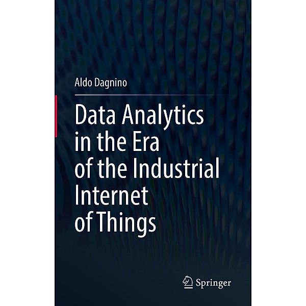 Data Analytics in the Era of the Industrial Internet of Things, Aldo Dagnino