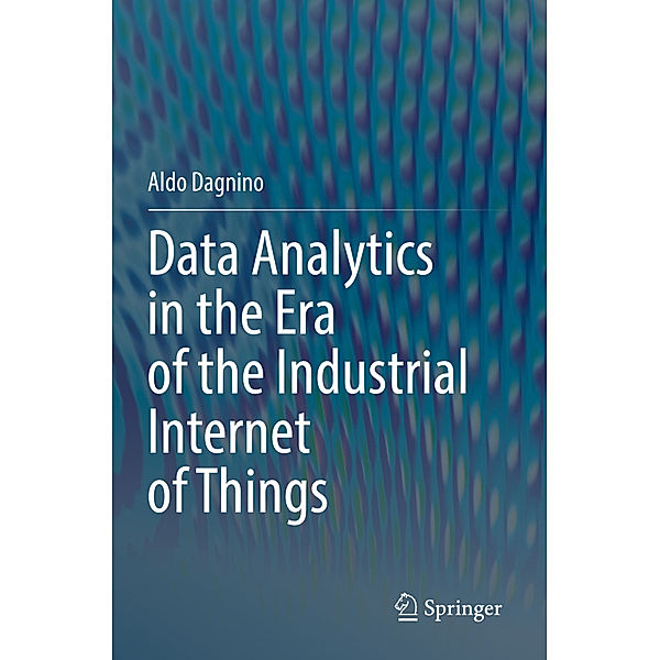 Data Analytics in the Era of the Industrial Internet of Things, Aldo Dagnino