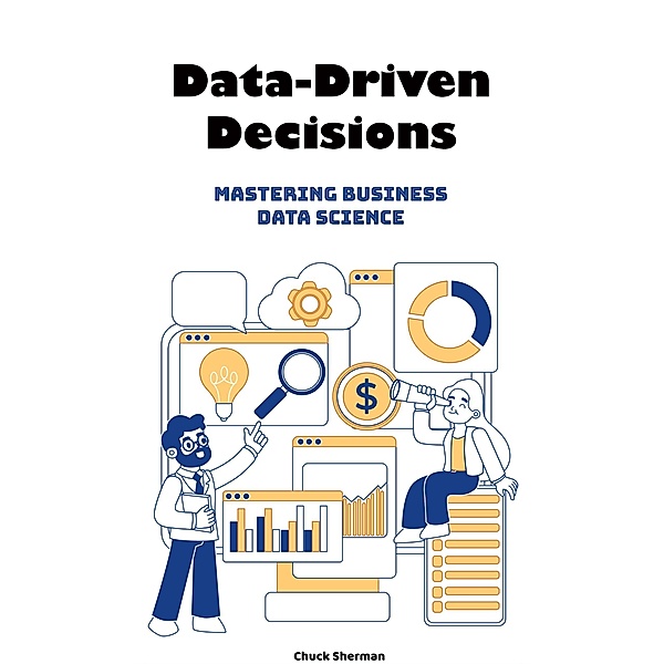 Data-Driven Decisions: Mastering Business Data Science, Chuck Sherman