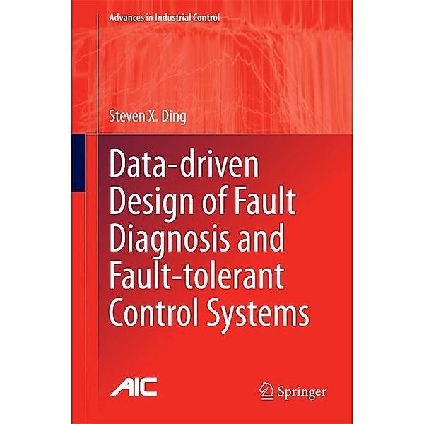 Data-driven Design of Fault Diagnosis and Fault-tolerant Control Systems / Advances in Industrial Control, Steven X. Ding