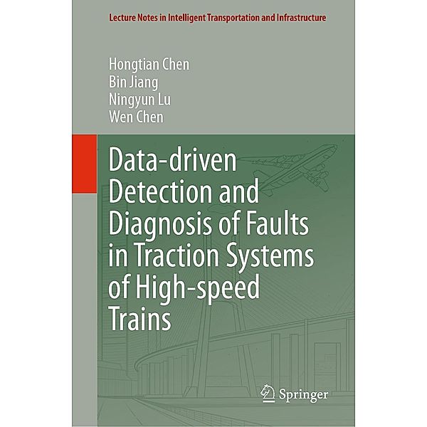 Data-driven Detection and Diagnosis of Faults in Traction Systems of High-speed Trains / Lecture Notes in Intelligent Transportation and Infrastructure, Hongtian Chen, Bin Jiang, Ningyun Lu, Wen Chen