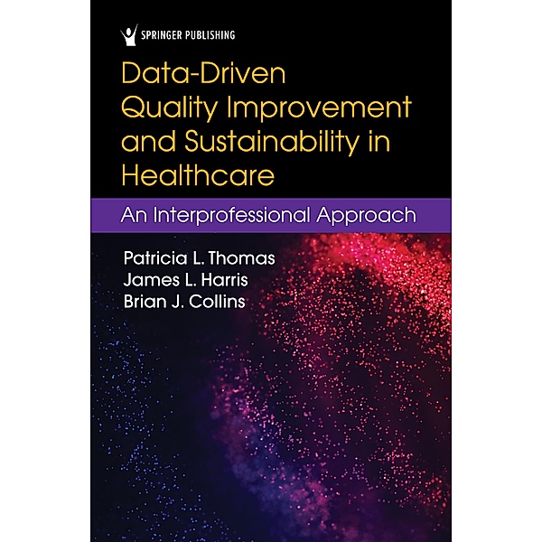 Data-Driven Quality Improvement and Sustainability in Health Care, Patricia L. Thomas, James L. Harris, Brian J. Collins