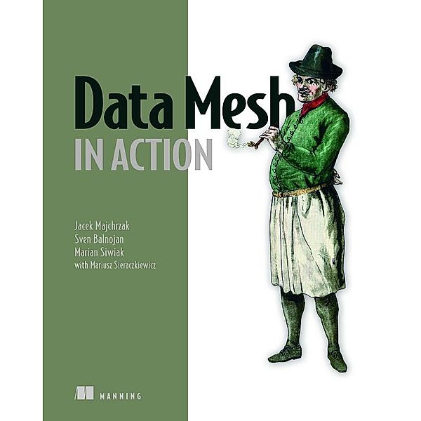 Data Mesh in Action, Jacek Majchrzak, Marian Siwiak, Sven Balnojan