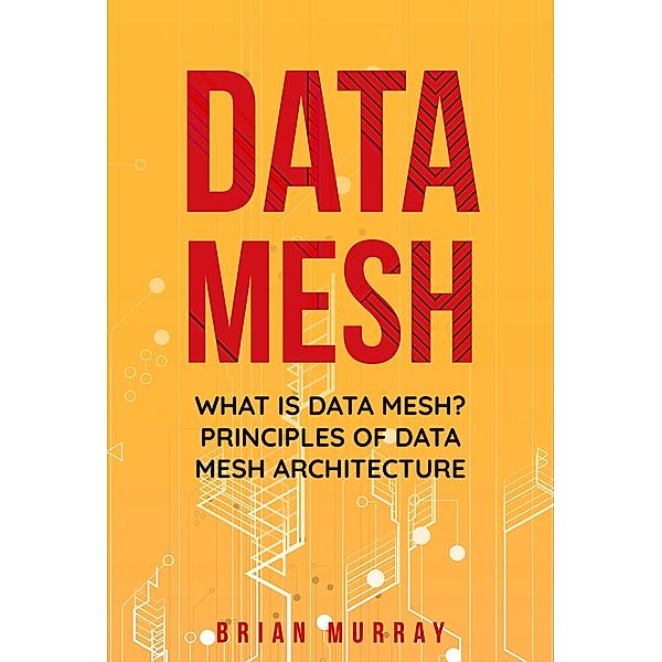 Data Mesh: What Is Data Mesh? Principles of Data Mesh Architecture, Brian Murray