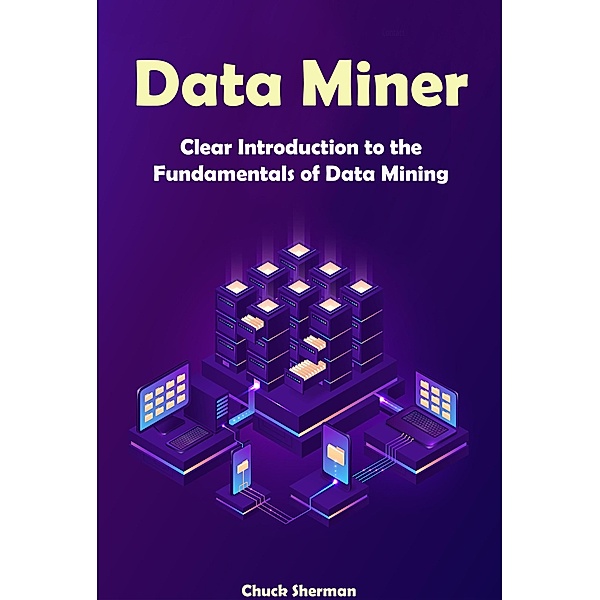 Data Miner: Clear Introduction to the Fundamentals of Data Mining, Chuck Sherman
