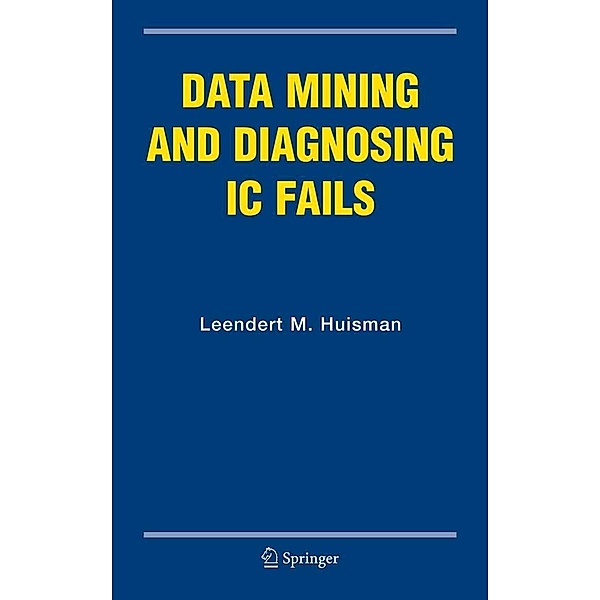 Data Mining and Diagnosing IC Fails / Frontiers in Electronic Testing Bd.31, Leendert M. Huisman