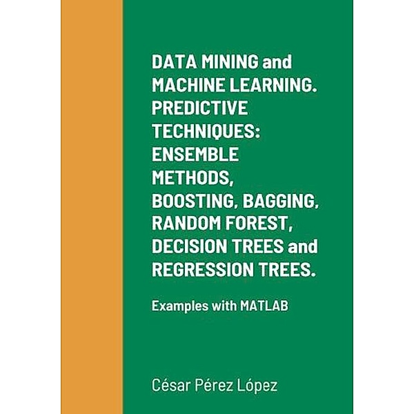 DATA MINING and MACHINE LEARNING. PREDICTIVE TECHNIQUES: ENSEMBLE METHODS, BOOSTING, BAGGING, RANDOM FOREST, DECISION TREES and REGRESSION TREES., César Pérez López
