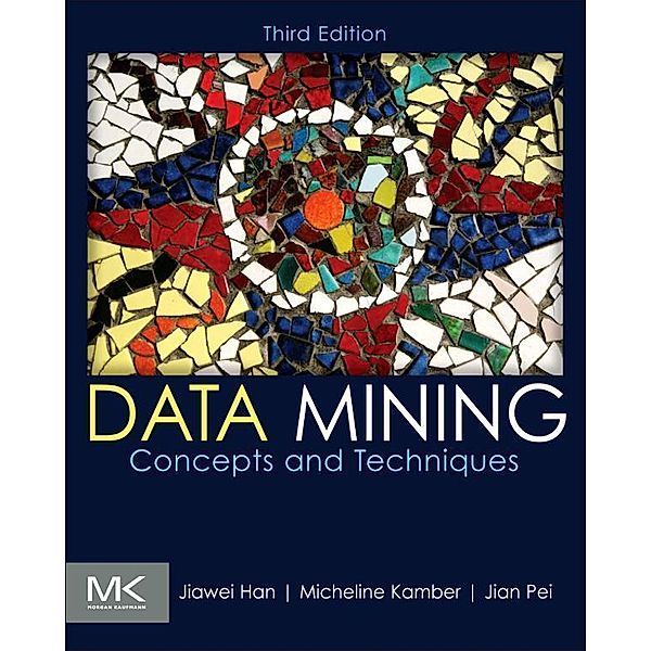 Data Mining: Concepts and Techniques, Jiawei Han, Jian Pei, Micheline Kamber