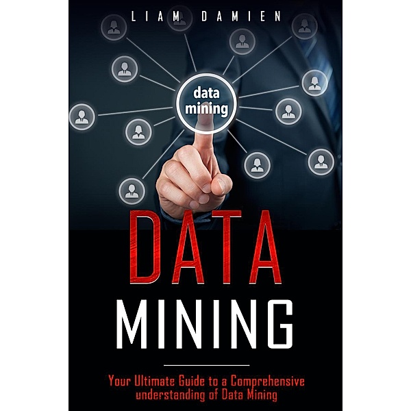 Data Mining: Your Ultimate Guide to a Comprehensive Understanding of Data Mining (Series 1, #1) / Series 1, Liam Damien