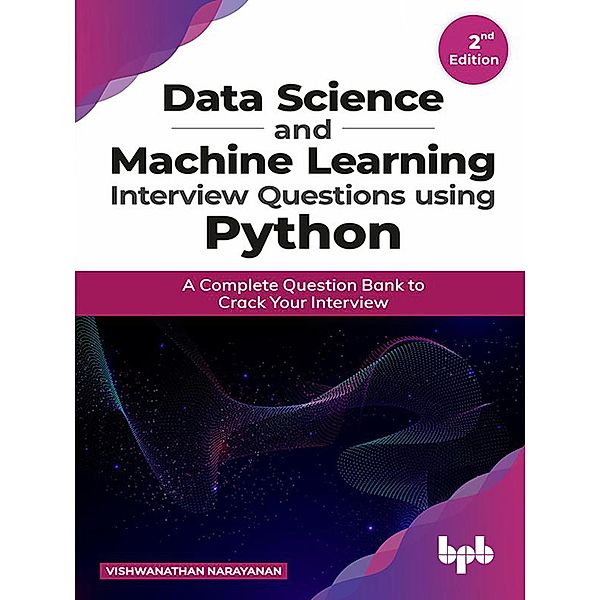 Data Science and Machine Learning Interview Questions Using Python: A Complete Question Bank to Crack Your Interview, Vishwanathan Narayanan