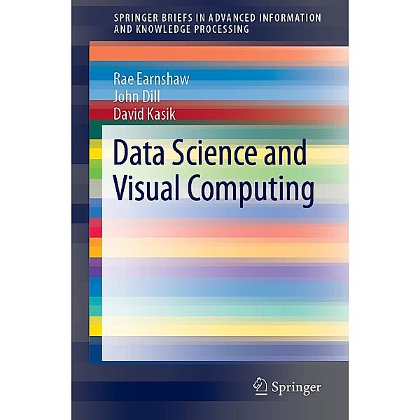 Data Science and Visual Computing / Advanced Information and Knowledge Processing, Rae Earnshaw, John Dill, David Kasik