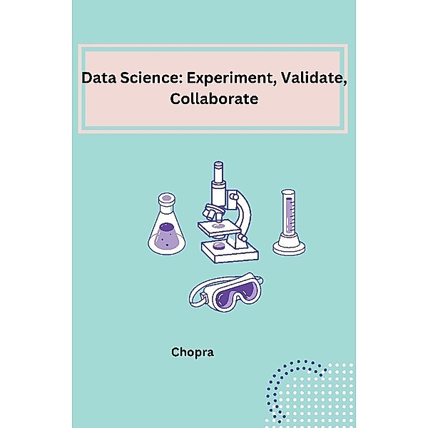 Data Science: Experiment, Validate, Collaborate, Shobha Srinivasan Chopra