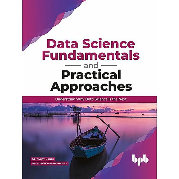 Data Science Fundamentals and Practical Approaches: Understand Why Data Science Is the Next, Gypsy Nandi, Rupam Kumar Sharma
