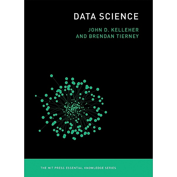 Data Science / The MIT Press Essential Knowledge series, John D. Kelleher, Brendan Tierney