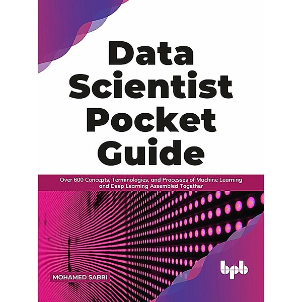 Data Scientist Pocket Guide: Over 600 Concepts, Terminologies, and Processes of Machine Learning and Deep Learning Assembled Together (English Edition), Mohamed Sabri