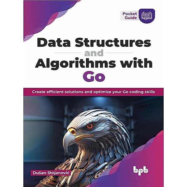 Data Structures and Algorithms with Go: Create efficient solutions and optimize your Go coding skills, Dusan Stojanovic