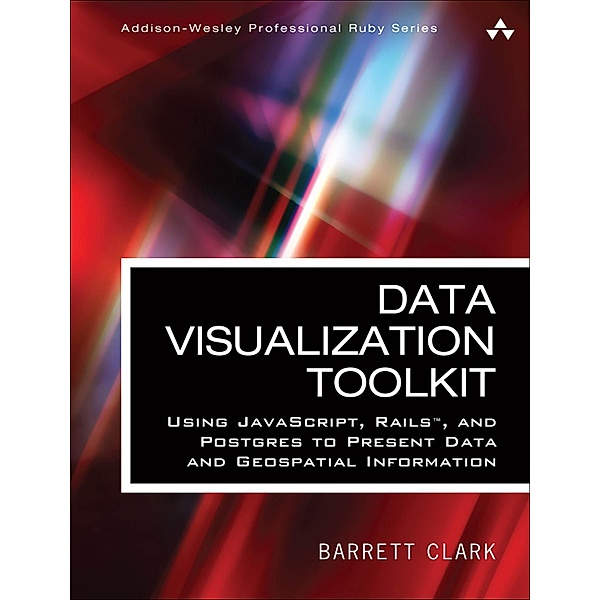 Data Visualization Toolkit / Addison-Wesley Professional Ruby Series, Barrett Clark
