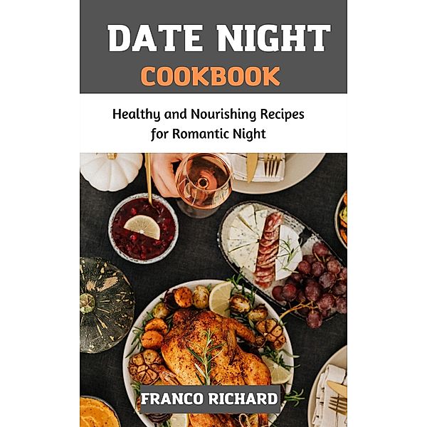 Date Night Cookbook : Healthy and Nourishing Recipes for Romantic Night, Franco Richard