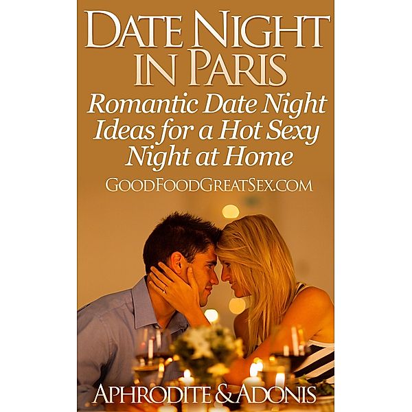 Date Night in Paris - Date Night Ideas for a Hot Sexy Night at Home (Good Food Great Sex) / Good Food Great Sex, Aphrodite & Adonis