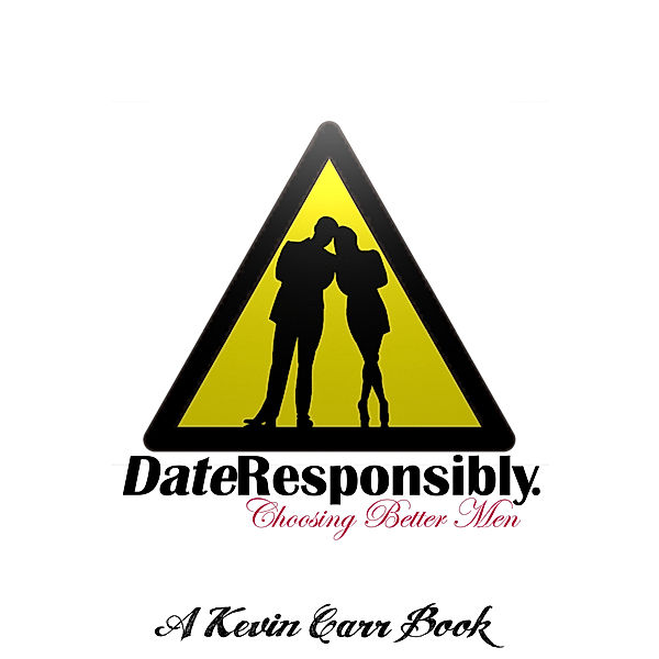 Date Responsibly: Date Responsibly: Choosing Better Men, Kevin Carr