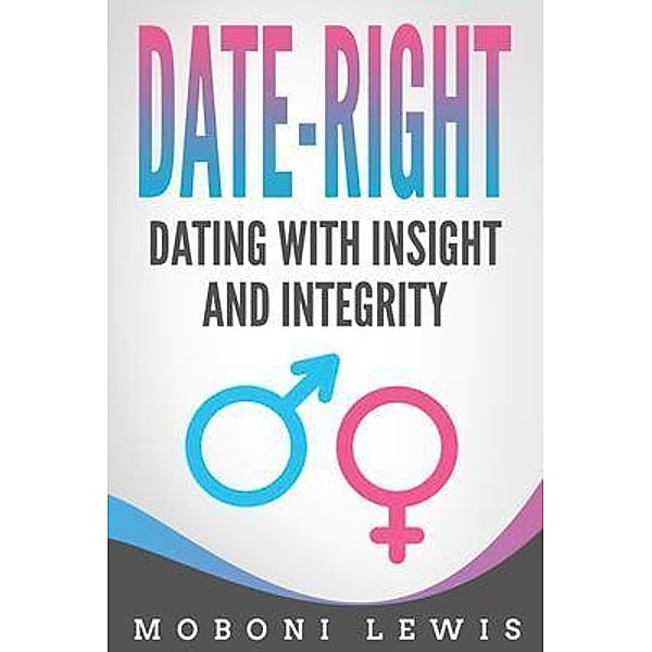 Date-Right: Dating With Insight and Integrity, Moboni Lewis