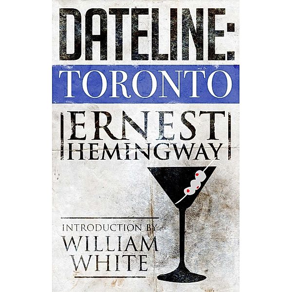 Dateline: Toronto, Ernest Hemingway