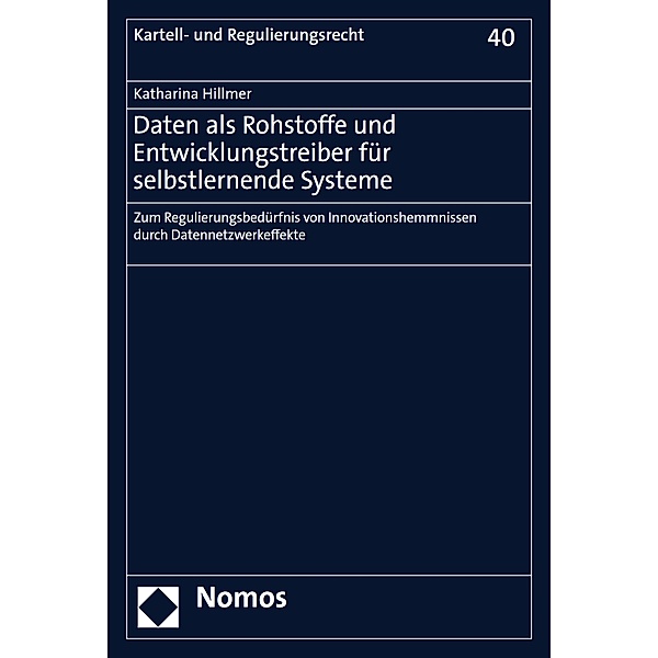 Daten als Rohstoffe und Entwicklungstreiber für selbstlernende Systeme / Kartell- und Regulierungsrecht Bd.40, Katharina Hillmer