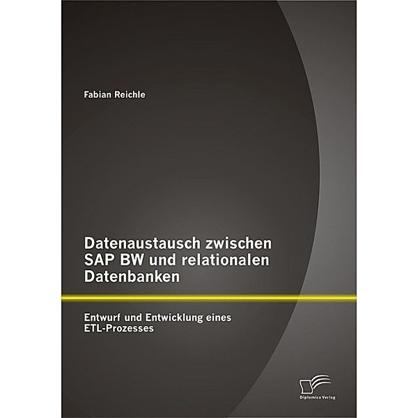 Datenaustausch zwischen SAP BW und relationalen Datenbanken: Entwurf und Entwicklung eines ETL-Prozesses, Fabian Reichle