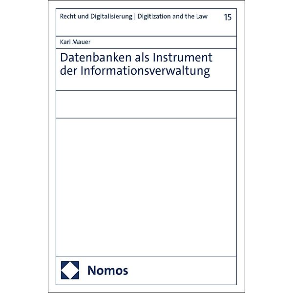 Datenbanken als Instrument der Informationsverwaltung / Recht und Digitalisierung | Digitization and the Law Bd.15, Karl Mauer