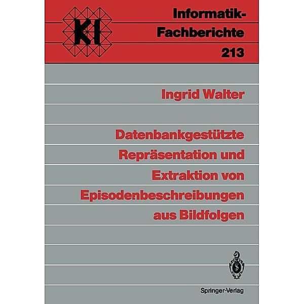 Datenbankgestützte Repräsentation und Extraktion von Episodenbeschreibungen aus Bildfolgen / Informatik-Fachberichte Bd.213, Ingrid Walter