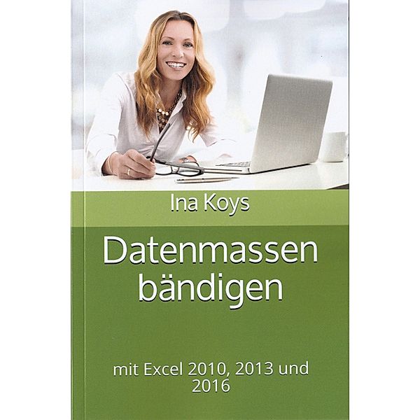 Datenmassen bändigen: mit Excel 2010, 2013 und 2016 / Kurz & Knackig Bd.7, Ina Koys