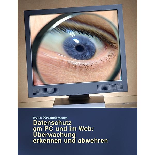 Datenschutz am PC und im Web: Überwachung erkennen und abwehren, Sven Kretschmann