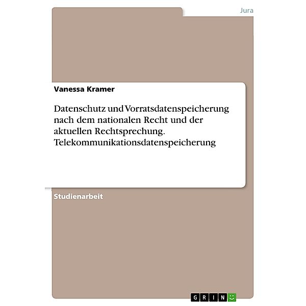 Datenschutz und Vorratsdatenspeicherung nach dem nationalen Recht und der aktuellen Rechtsprechung. Telekommunikationsdatenspeicherung, Vanessa Kramer