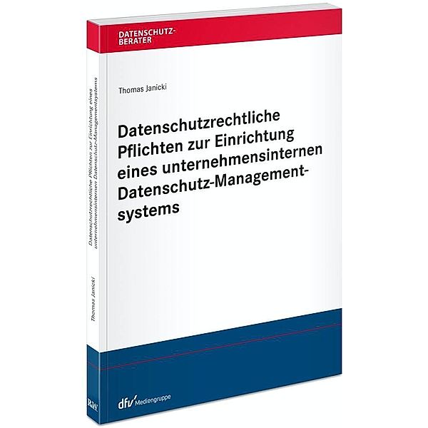 Datenschutzberater / Datenschutzrechtliche Pflichten zur Einrichtung eines unternehmensinternen Datenschutz-Managementsystems, Thomas Janicki