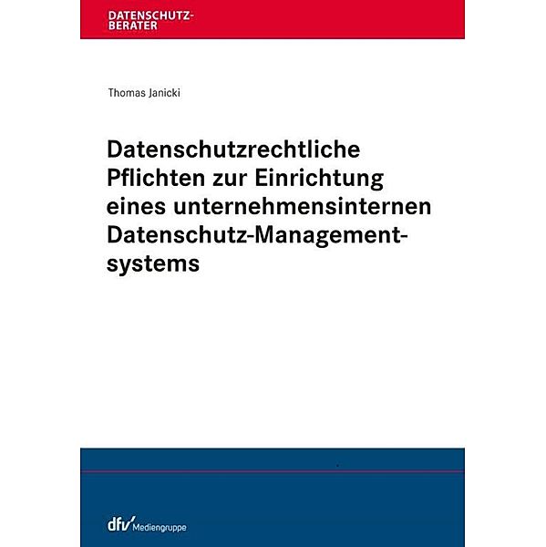 Datenschutzrechtliche Pflichten zur Einrichtung eines unternehmensinternen Datenschutz-Managementsystems / Datenschutzberater, Thomas Janicki