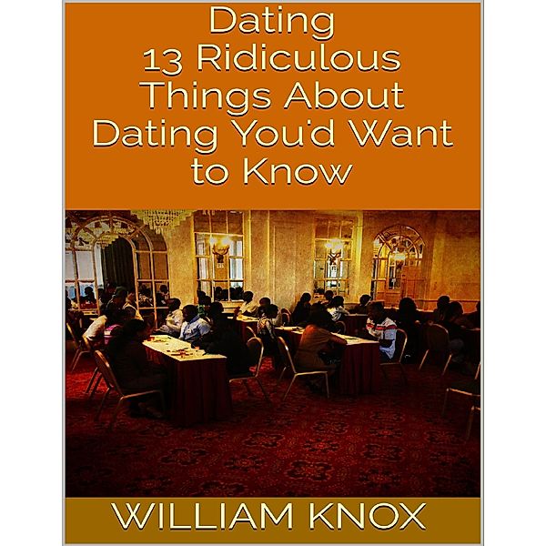 Dating: 13 Ridiculous Things About Dating You'd Want to Know, William Knox