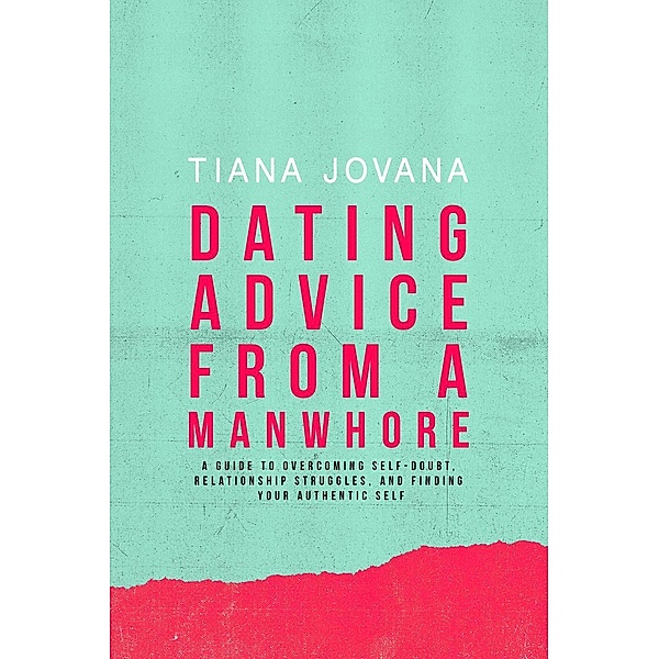 Dating Advice from a ManWhore: A Guide to Overcoming Self-Doubt, Relationship Struggles, and Finding Your Authentic Self, Tiana Jovana