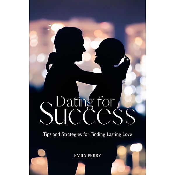 Dating for Success: Tips and Strategies for Finding Lasting Love, Emily Perry