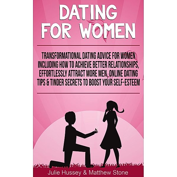 Dating For Women: Transformational Dating Advice For Women Including How To Achieve Better Relationships, Effortlessly Attract More Men, Online Dating Tips & Tinder Secrets To Boost Your Self Esteem, Julie Hussey, Matthew Stone