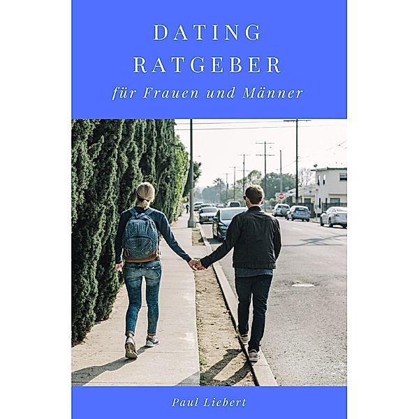 Dating Ratgeber -  für Frauen und Männer, Paul Liebert