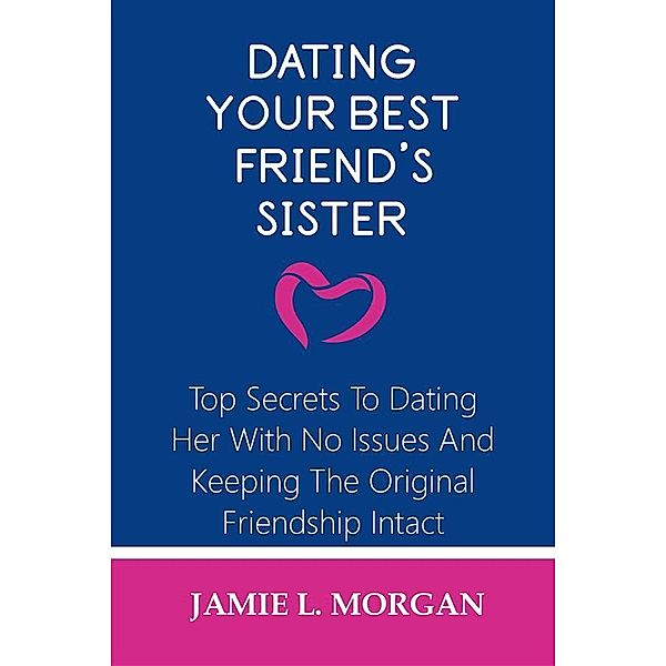 Dating Your Best Friend's Sister, Jamie L. Morgan