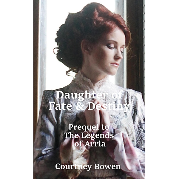 Daughter of Fate & Destiny (The Legends of Arria, #1) / The Legends of Arria, Courtney Bowen