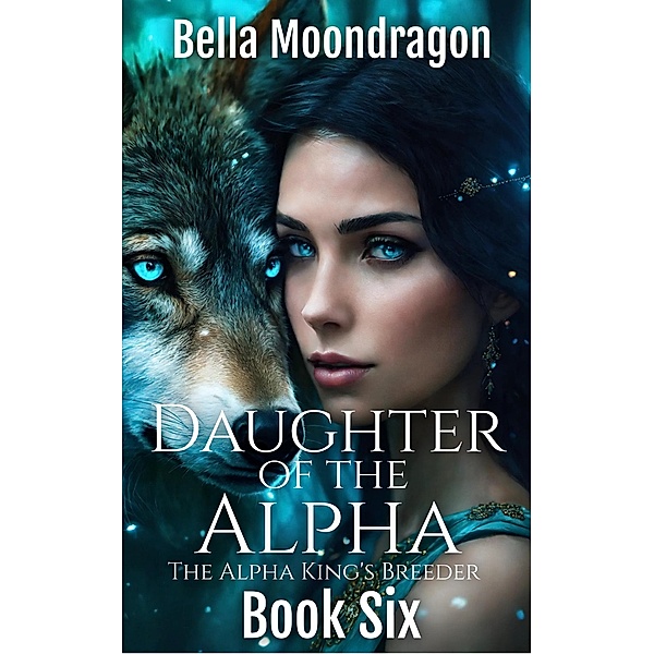 Daughter of the Alpha (The Alpha King's Breeder, #6) / The Alpha King's Breeder, Bella Moondragon