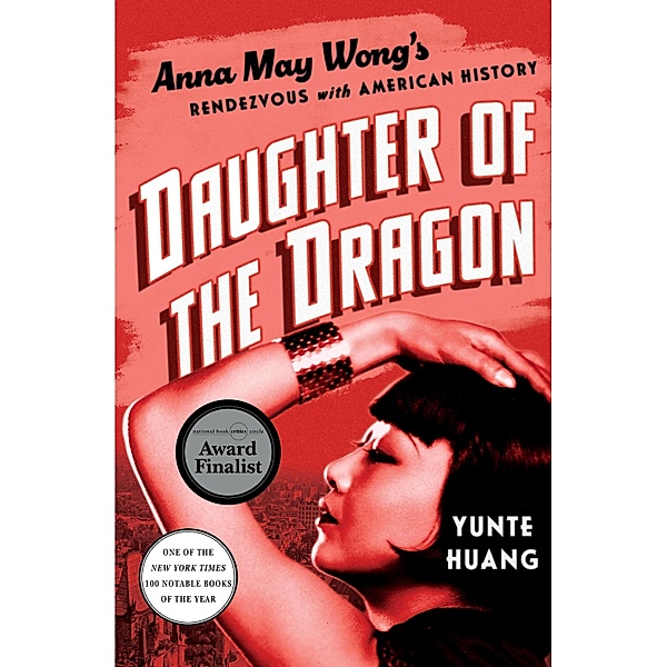 Daughter of the Dragon: Anna May Wong's Rendezvous with American History, Yunte Huang