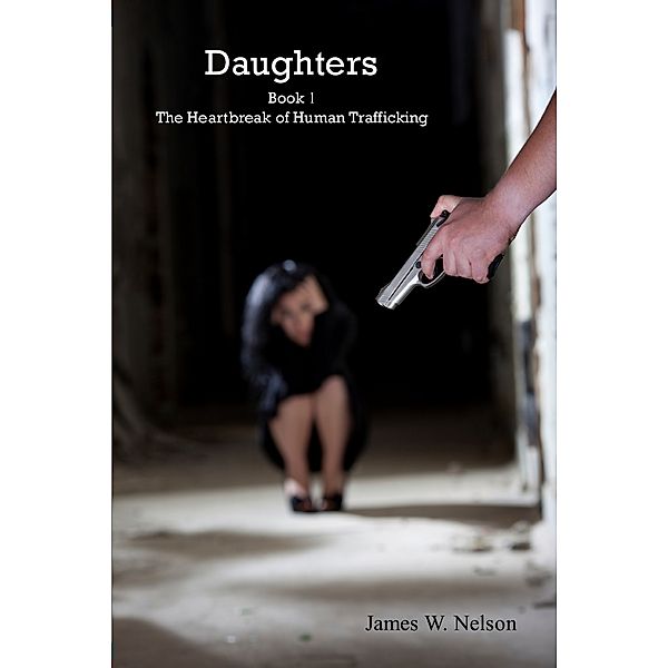 Daughters: Daughters Book 1 The Heartbreak of Human Trafficking, James W. Nelson