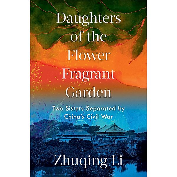 Daughters of the Flower Fragrant Garden: Two Sisters Separated by China's Civil War, Zhuqing Li