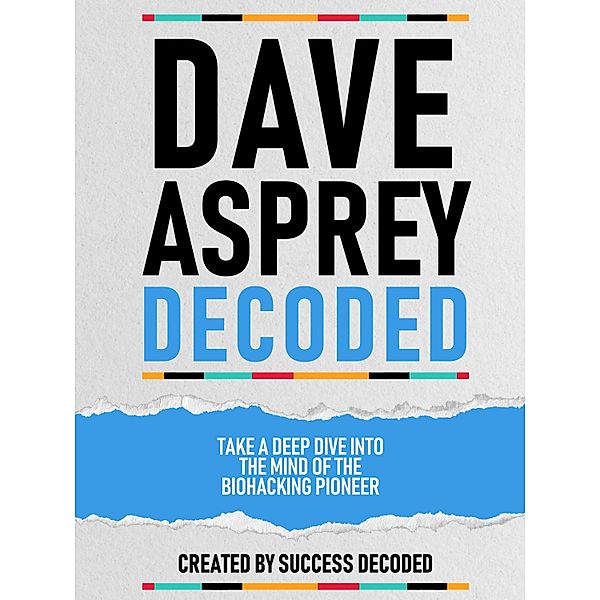 Dave Asprey Decoded - Take A Deep Dive Into The Mind Of The Biohacking Pioneer, Success Decoded