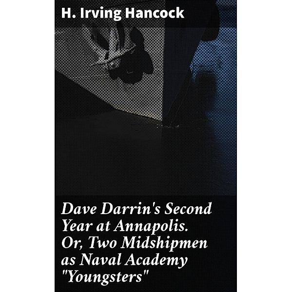 Dave Darrin's Second Year at Annapolis. Or, Two Midshipmen as Naval Academy Youngsters, H. Irving Hancock