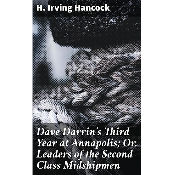 Dave Darrin's Third Year at Annapolis; Or, Leaders of the Second Class Midshipmen, H. Irving Hancock
