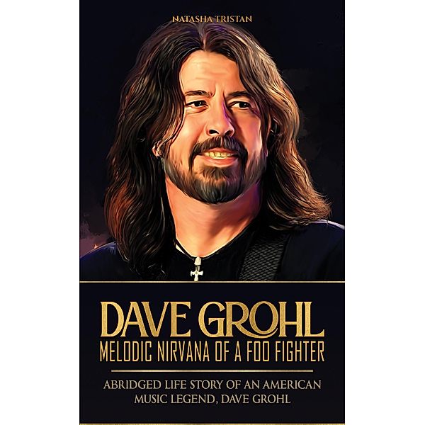 Dave Grohl, Melodic Nirvana of a Foo Fighter: Abridged Life Story of an American Music Legend, Dave Grohl, Natasha Tristan
